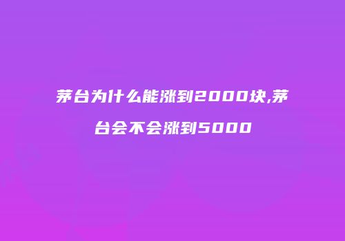 茅台为什么能涨到2000块,茅台会不会涨到5000