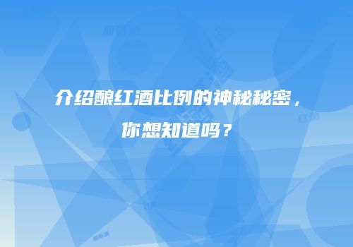介绍酿红酒比例的神秘秘密，你想知道吗？
