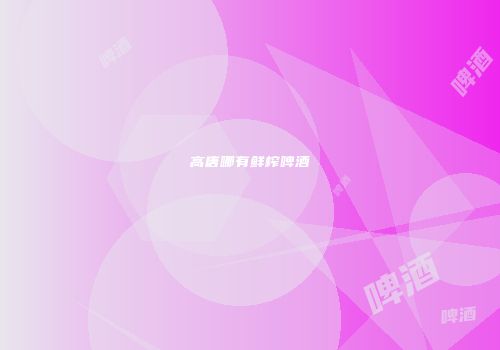 高唐哪有鲜榨啤酒