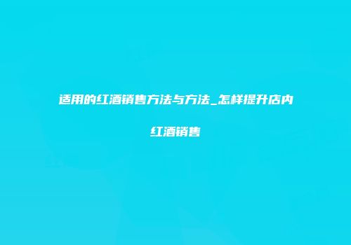 适用的红酒销售方法与方法_怎样提升店内红酒销售