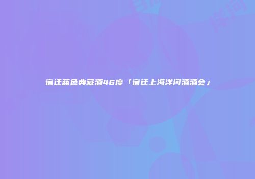 宿迁蓝色典藏酒46度「宿迁上海洋河酒酒会」