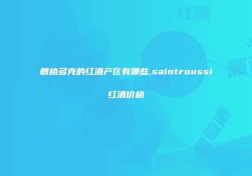 朗格多克的红酒产区有哪些,saintroussi红酒价格