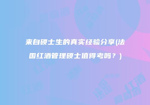 来自硕士生的真实经验分享(法国红酒管理硕士值得考吗？)