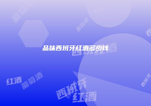 品味西班牙红酒多少钱