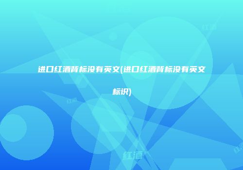进口红酒背标没有英文(进口红酒背标没有英文标识)
