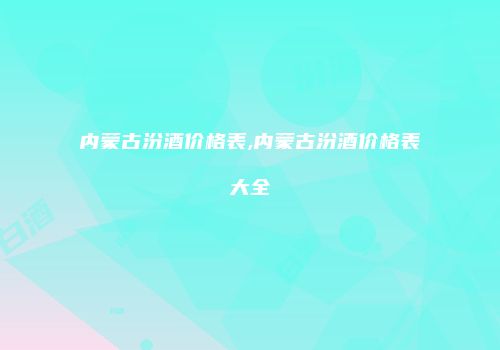 内蒙古汾酒价格表,内蒙古汾酒价格表大全