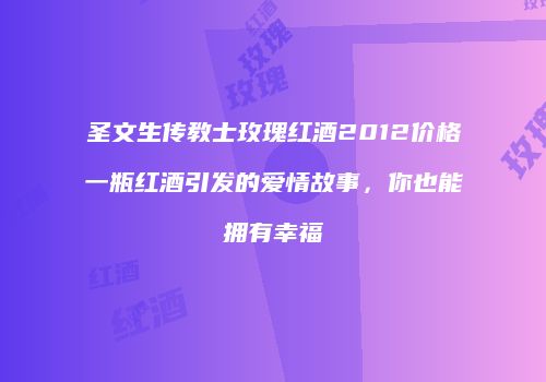 圣文生传教士玫瑰红酒2012价格一瓶红酒引发的爱情故事，你也能拥有幸福