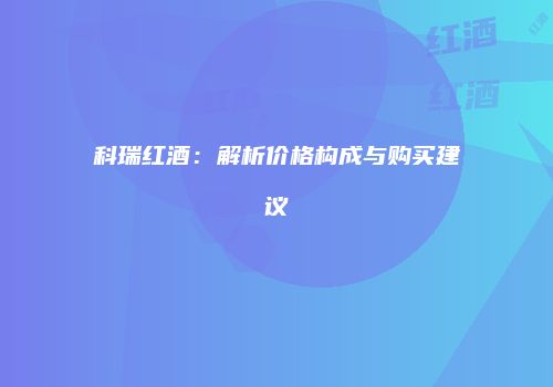 科瑞红酒：解析价格构成与购买建议