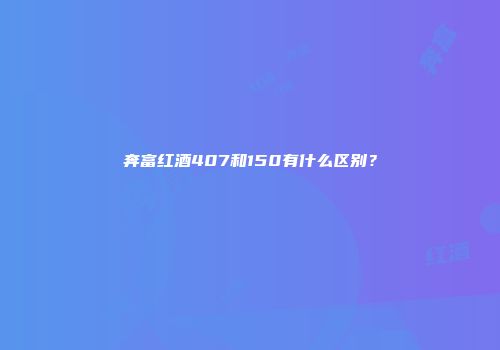 奔富红酒407和150有什么区别？