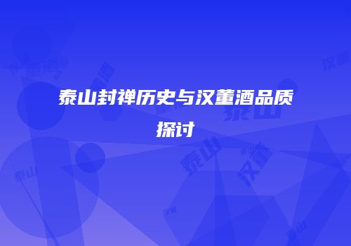 泰山封禅历史与汉董酒品质探讨