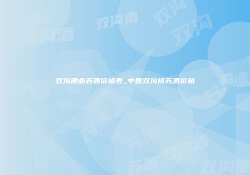 双沟酒业苏酒价格表_中国双沟裕苏酒价格