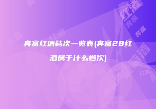 奔富红酒档次一览表(奔富28红酒属于什么档次)