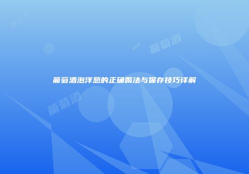 葡萄酒泡洋葱的正确喝法与保存技巧详解