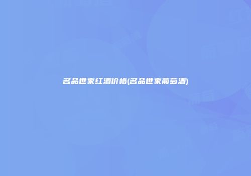 名品世家红酒价格(名品世家葡萄酒)
