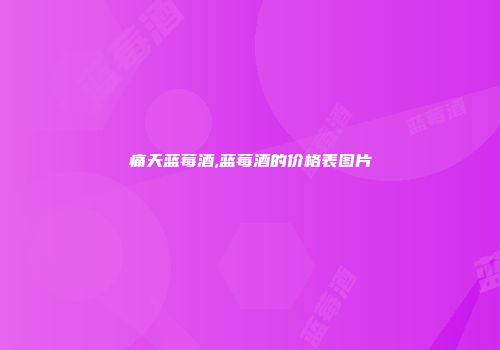 痛天蓝莓酒,蓝莓酒的价格表图片
