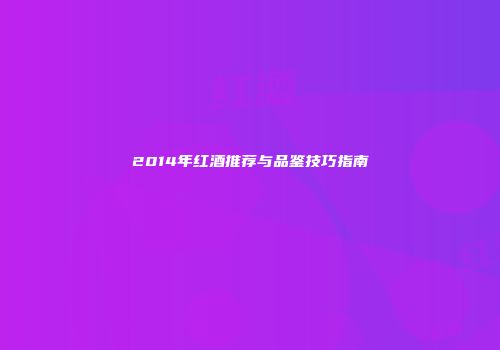 2014年红酒推荐与品鉴技巧指南