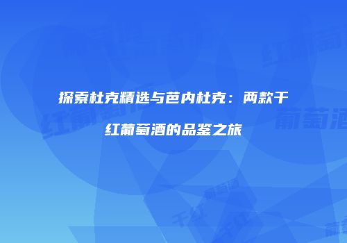 探索杜克精选与芭内杜克：两款干红葡萄酒的品鉴之旅