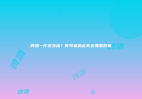 啤酒一厅多少罐？你可能因此失去理想对象
