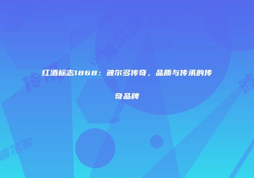 红酒标志1868：波尔多传奇，品质与传承的传奇品牌