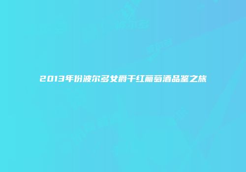 2013年份波尔多女爵干红葡萄酒品鉴之旅