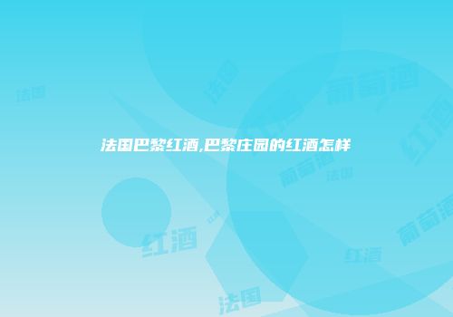 法国巴黎红酒,巴黎庄园的红酒怎样