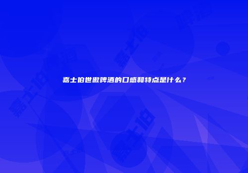 嘉士伯世傲啤酒的口感和特点是什么？