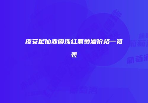 皮安尼仙赤霞珠红葡萄酒价格一览表