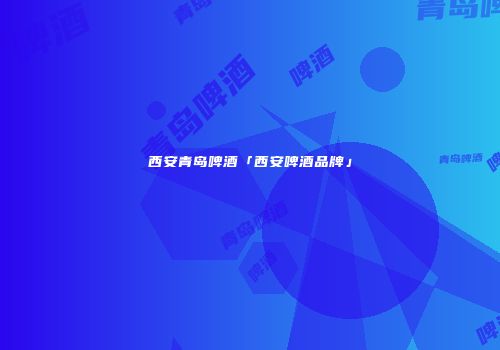 西安青岛啤酒「西安啤酒品牌」