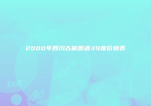 2000年四川古蔺郎酒39度价格表