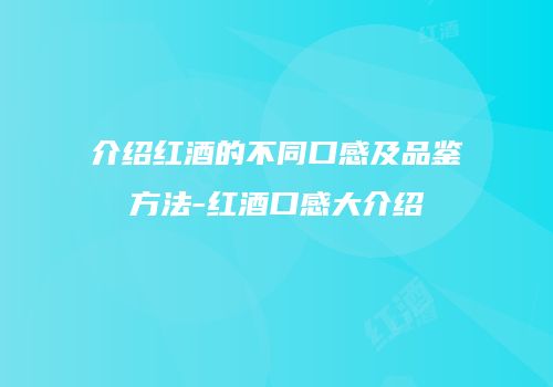 介绍红酒的不同口感及品鉴方法-红酒口感大介绍