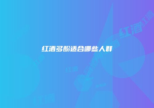 红酒多酚适合哪些人群