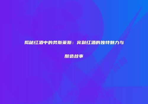 揭秘红酒中的劳斯莱斯：宾利红酒的独特魅力与酿造故事