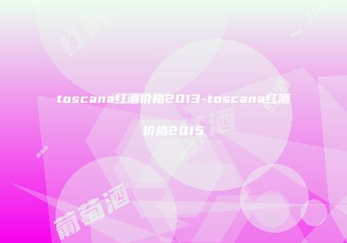 toscana红酒价格2013-toscana红酒价格2015