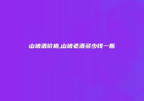 山坡酒价格,山坡老酒多少钱一瓶