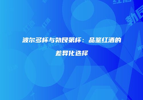 波尔多杯与勃艮第杯：品鉴红酒的差异化选择