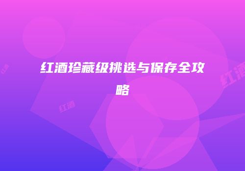 红酒珍藏级挑选与保存全攻略