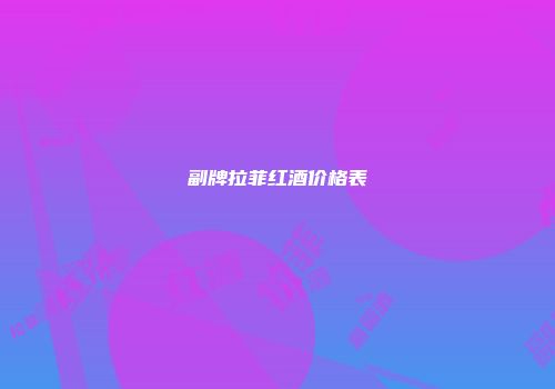 副牌拉菲红酒价格表