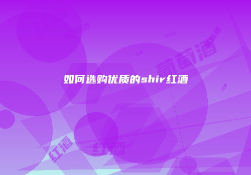 如何选购优质的shir红酒
