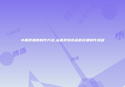 小麦啤酒的制作方法,从麦芽到成品的详细制作流程