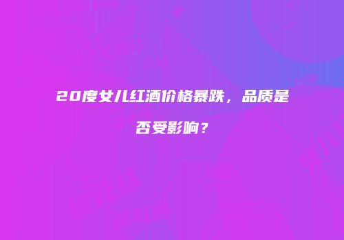 20度女儿红酒价格暴跌，品质是否受影响？