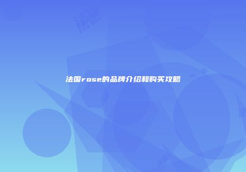 法国rose的品牌介绍和购买攻略