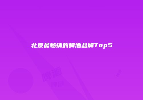 北京最畅销的啤酒品牌Top5