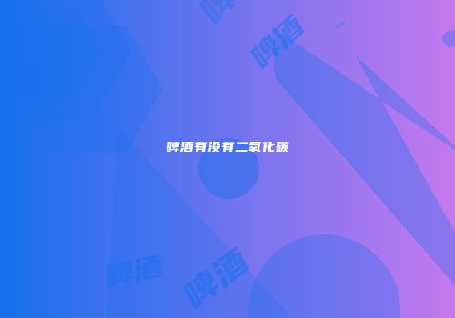 啤酒有没有二氧化碳