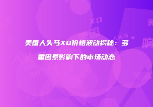美国人头马XO价格波动揭秘：多重因素影响下的市场动态