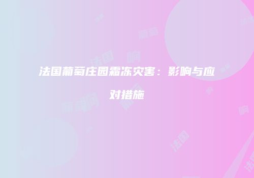法国葡萄庄园霜冻灾害：影响与应对措施