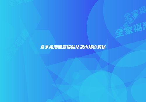 全家福酒如意福贴法及市场价解析