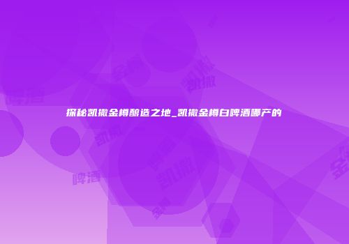探秘凯撒金樽酿造之地_凯撒金樽白啤酒哪产的