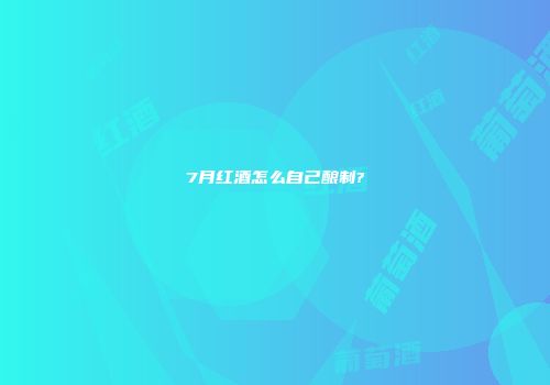 7月红酒怎么自己酿制?