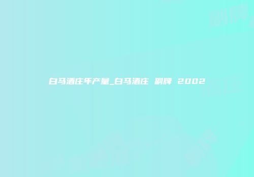 白马酒庄年产量_白马酒庄 副牌 2002