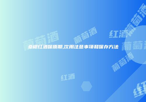 桑椹红酒保质期,饮用注意事项和保存方法
